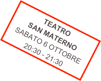 TEATRO SAN MATERNO
SABATO 6 OTTOBRE
20:30 - 21:30